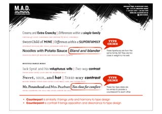 TYPE
CRIME
These typefaces are from the
same family, BUT they are too
close in weight to mix well.
TYPE
CRIME
These two type styles are
too similar to provide a
counterpoint to each other.
• Counterpart is similarity. It brings unity and harmony to type design
• Counterpoint is contrast It brings opposition and dissonance to type design
 