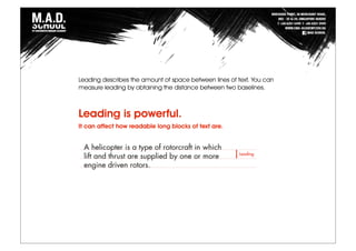 Leading describes the amount of space between lines of text. You can
measure leading by obtaining the distance between two baselines.
Leading is powerful.
It can affect how readable long blocks of text are.
 