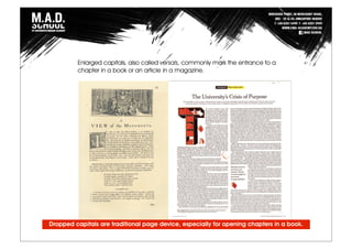 Enlarged capitals, also called versals, commonly mark the entrance to a
chapter in a book or an article in a magazine.
Dropped capitals are traditional page device, especially for opening chapters in a book.
 