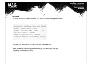 So, here we have our information in a liner continuous text presentation.
Acceptable, if it comes as a mobile text message etc.
But in a layout, this arrangement fails to guide and help the user
in getting information quickly.
Example:
 