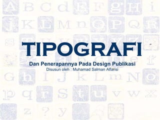 TIPOGRAFI
Dan Penerapannya Pada Design Publikasi
      Disusun oleh : Muhamad Salman Alfarisi
 