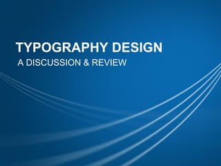 TYPOGRAPHY DESIGN
A DISCUSSION & REVIEW
 
