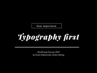 User experience
WordCamp Norway 2015
by Kristin Kokkersvold, Studio Netting
Typography ﬁrst
 