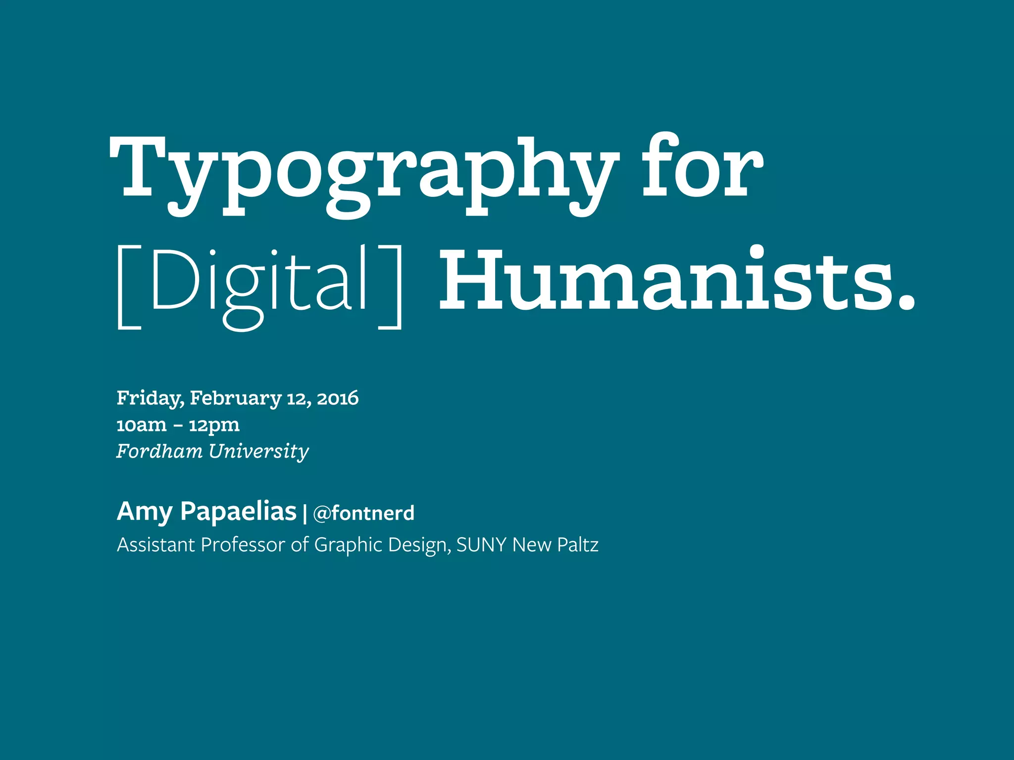 Typography for
[Digital] Humanists.
Friday, February 12, 2016
10am – 12pm
Fordham University
Amy Papaelias | @fontnerd
Assistant Professor of Graphic Design, SUNY New Paltz
 