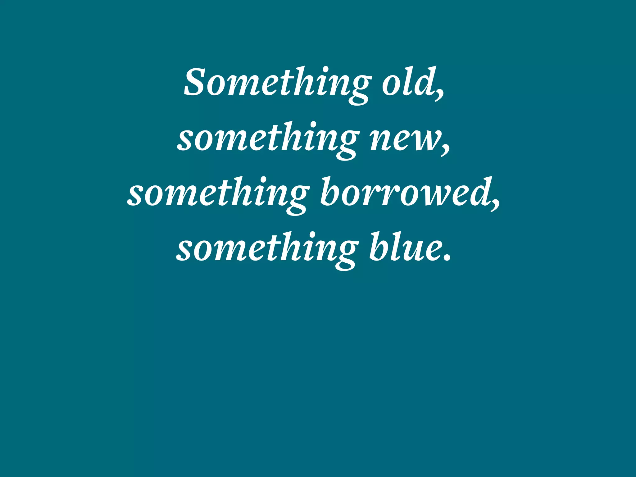 Something old,
something new,
something borrowed,
something blue.
 