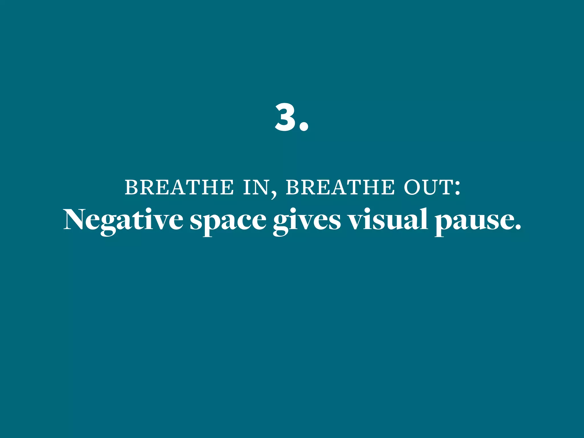 3.
breathe in, breathe out:
Negative space gives visual pause.
 