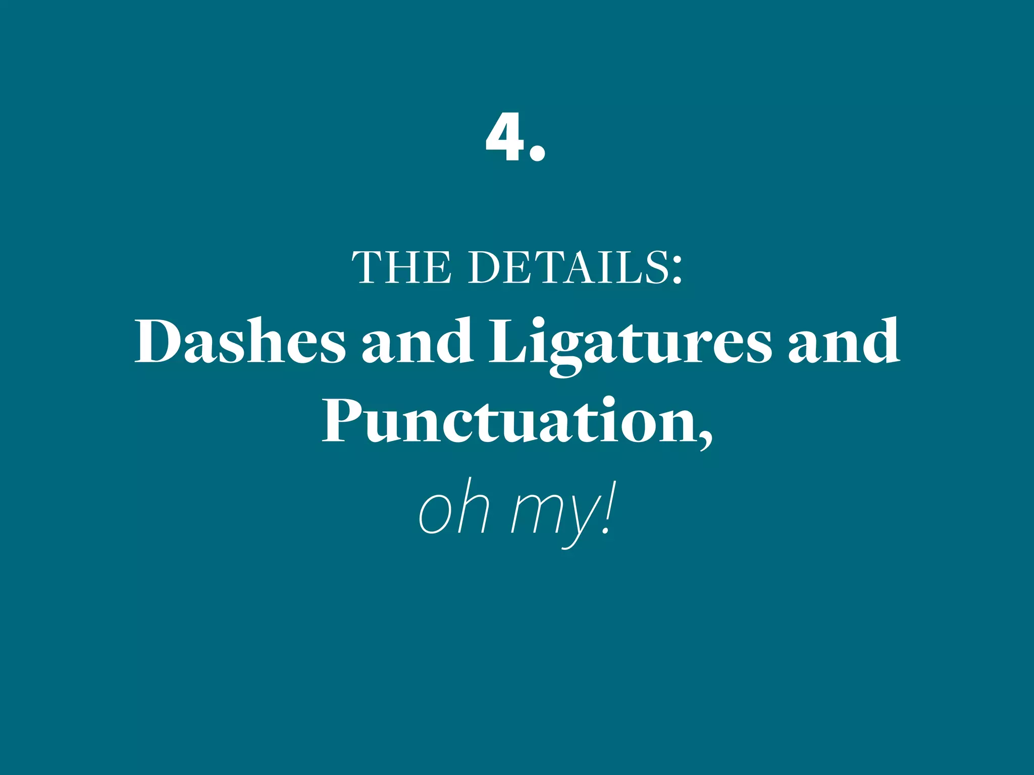 4.
the details:
Dashes and Ligatures and
Punctuation,
oh my!
 