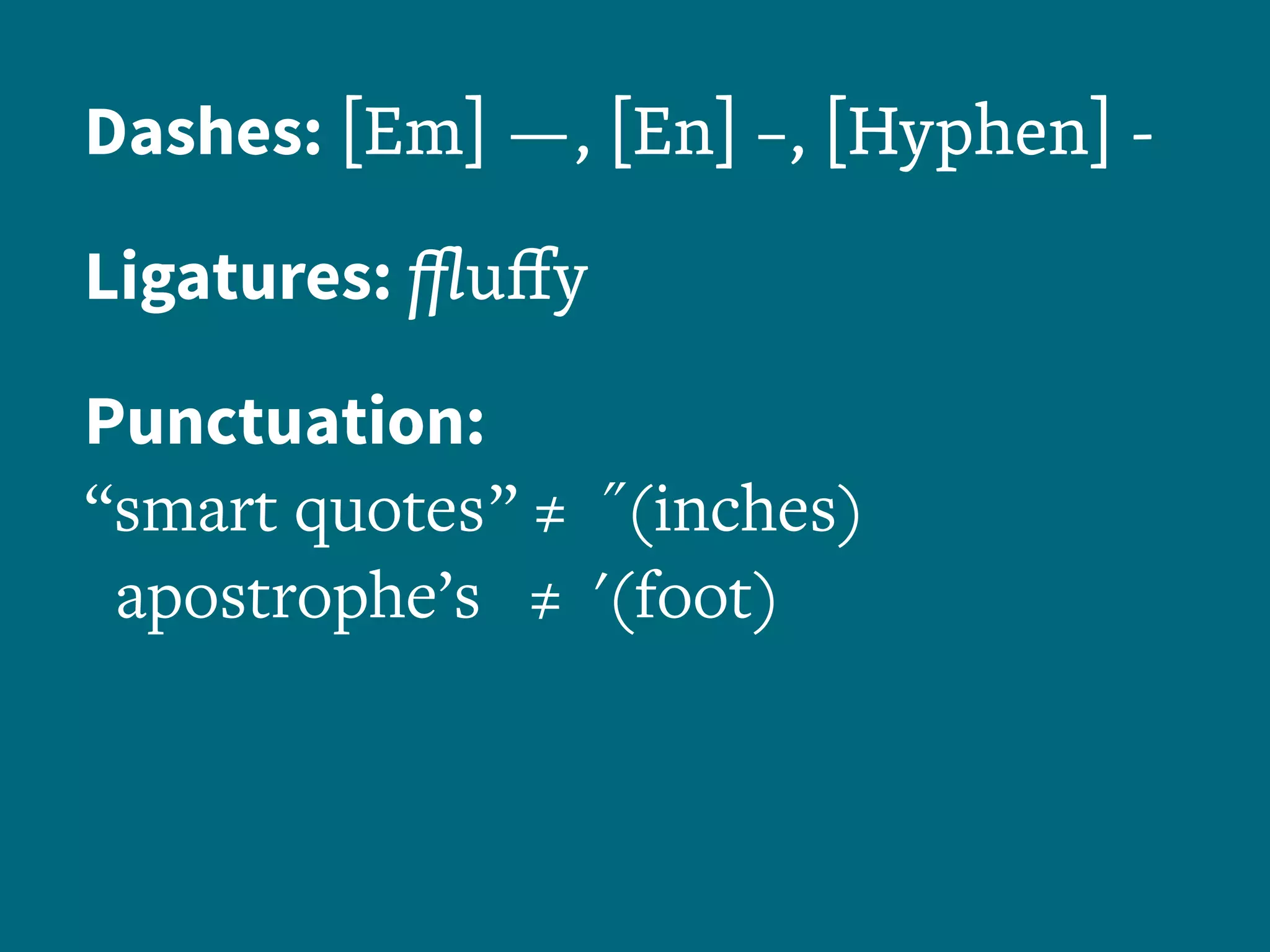 Dashes: [Em] ­—, [En] –, [Hyphen] -
Ligatures: ffluffy
Punctuation:
“smart quotes ” ≠ ˝(inches)
apostrophe’s ≠ '(foot)
 