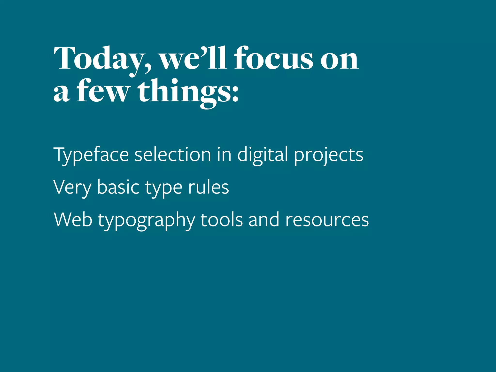 Today, we’ll focus on
a few things:
Typeface selection in digital projects
Very basic type rules
Web typography tools and resources
 