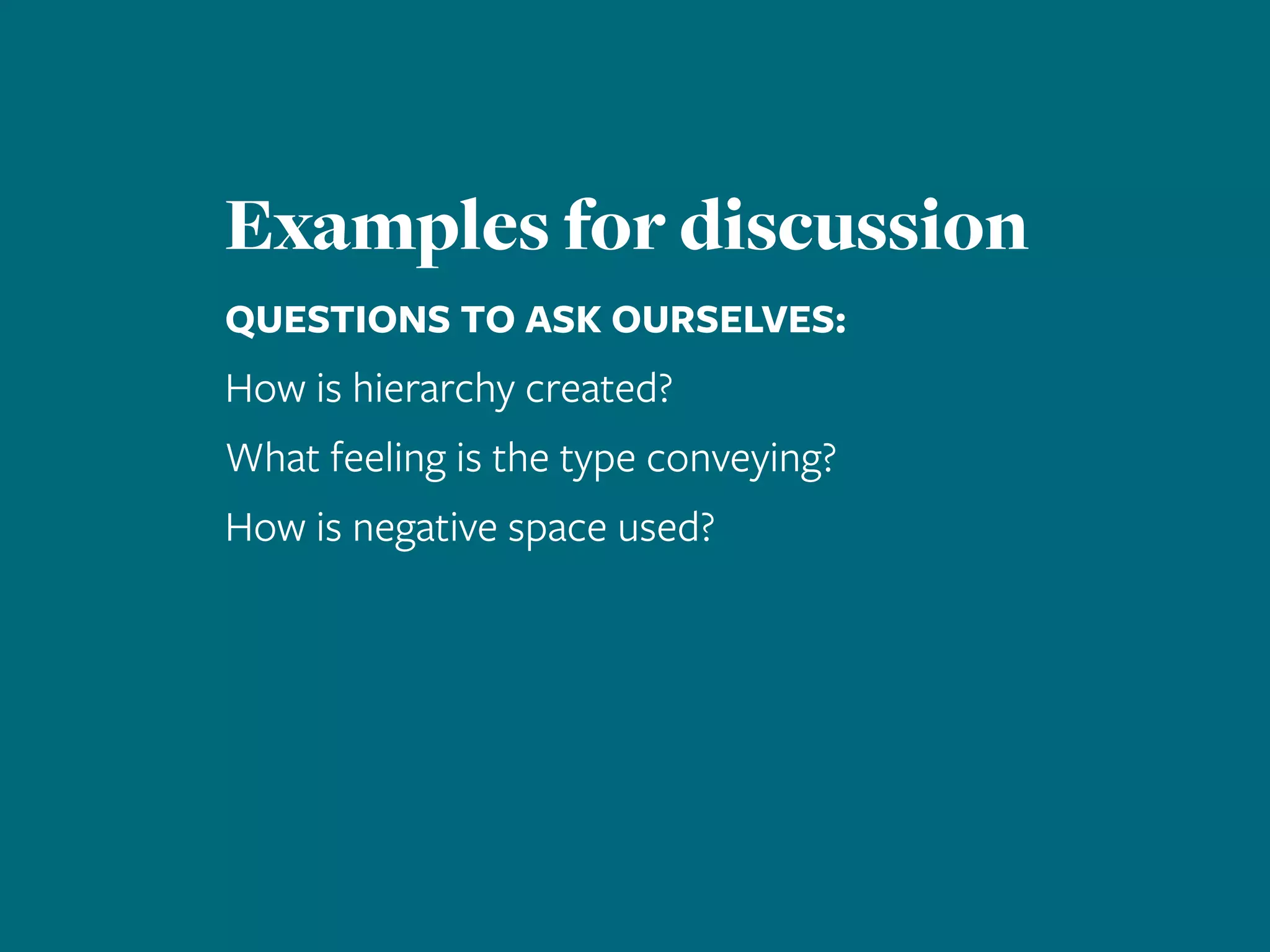 Examples for discussion
QUESTIONS TO ASK OURSELVES:
How is hierarchy created?
What feeling is the type conveying?
How is negative space used?
 