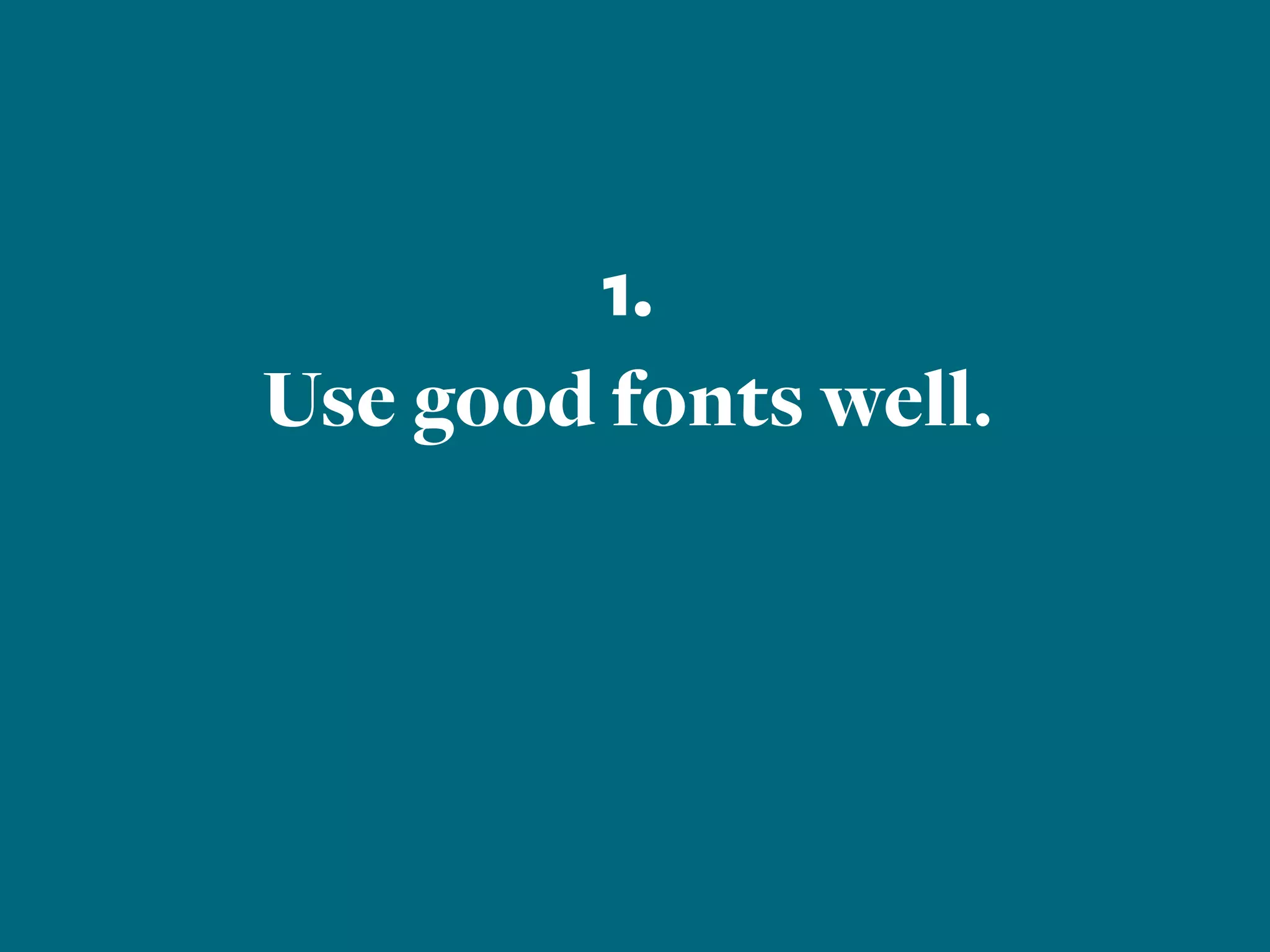 1.
Use good fonts well.
 