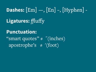Dashes: [Em] ­—, [En] –, [Hyphen] -
Ligatures: ffluffy
Punctuation:
“smart quotes ” ≠ ˝(inches)
apostrophe’s ≠ '(foot)
 