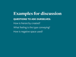 Examples for discussion
QUESTIONS TO ASK OURSELVES:
How is hierarchy created?
What feeling is the type conveying?
How is negative space used?
 