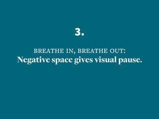 3.
breathe in, breathe out:
Negative space gives visual pause.
 
