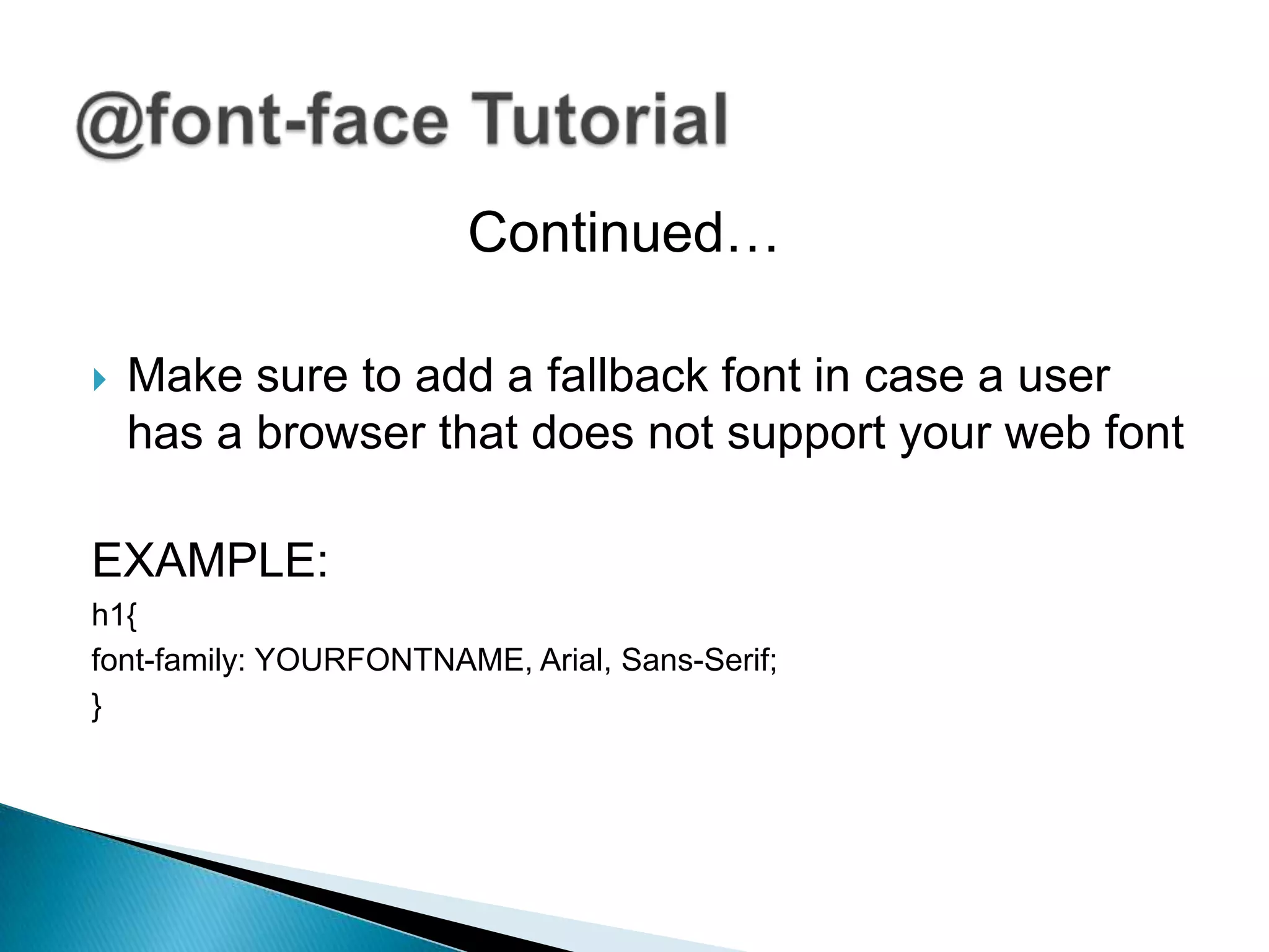 Continued…

   Make sure to add a fallback font in case a user
    has a browser that does not support your web font

EXAMPLE:
h1{
font-family: YOURFONTNAME, Arial, Sans-Serif;
}
 
