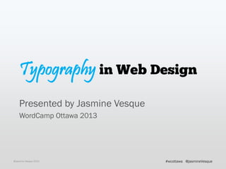 Typography in Web Design
Presented by Jasmine Vesque
WordCamp Ottawa 2013
@Jasmine Vesque 2013 @jasmineVesque#wcottawa
 