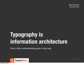 Boon Yew Chew
                                                                    IA Summit 2013




                       Typography is
                       information architecture
                       How a little understanding goes a long way



                                                                        @boonych

Saturday, 6 April 13
 