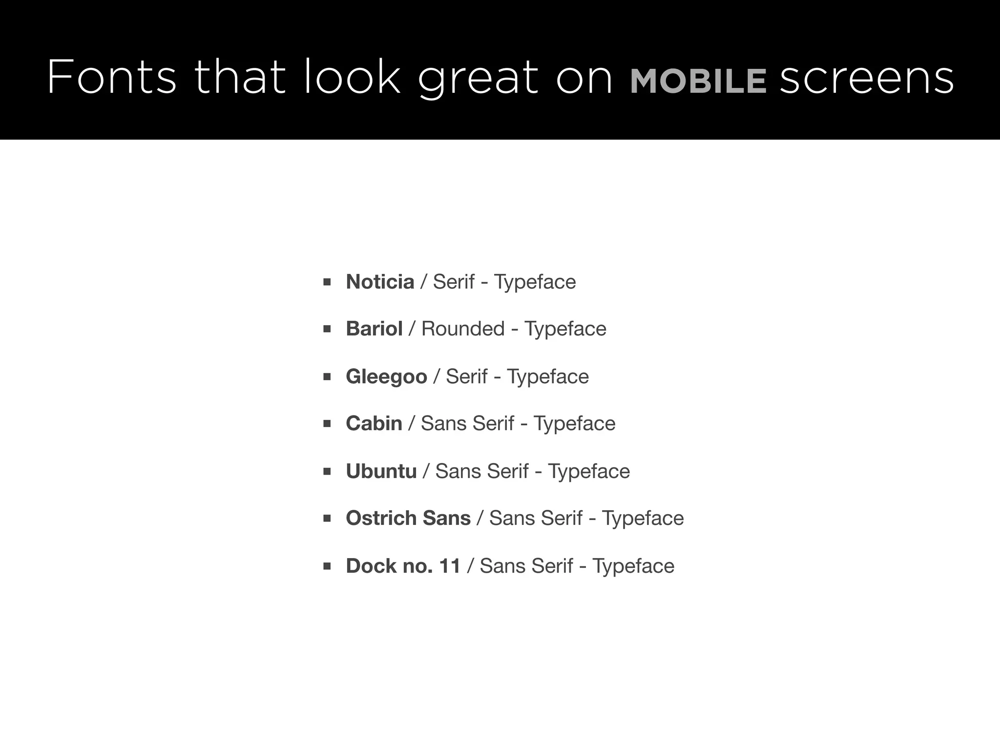 Fonts that look great on MOBILE screens
■ Noticia / Serif - Typeface
■ Bariol / Rounded - Typeface
■ Gleegoo / Serif - Typeface
■ Cabin / Sans Serif - Typeface
■ Ubuntu / Sans Serif - Typeface
■ Ostrich Sans / Sans Serif - Typeface
■ Dock no. 11 / Sans Serif - Typeface
 