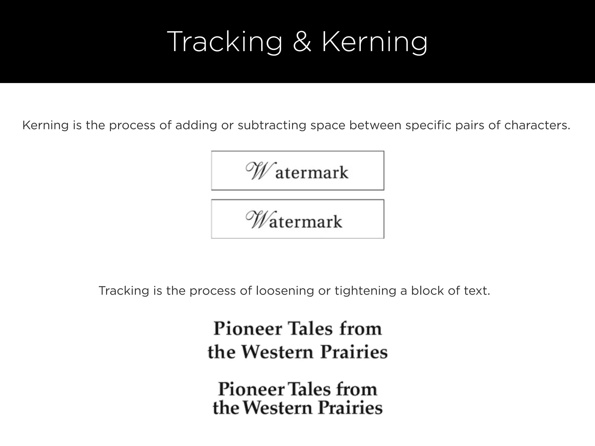 Tracking & Kerning
Kerning is the process of adding or subtracting space between speciﬁc pairs of characters.
Tracking is the process of loosening or tightening a block of text.
 