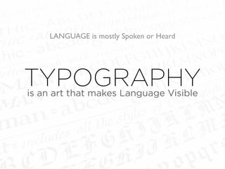 LANGUAGE is mostly Spoken or Heard
TYPOGRAPHYis an art that makes Language Visible
 
