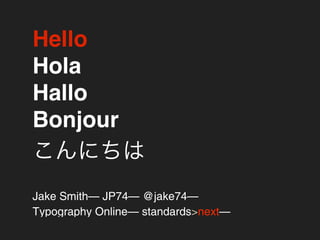 Hello
Hola
Hallo
Bonjour


Jake Smith— JP74— @jake74—
Typography Online— standards>next—
 