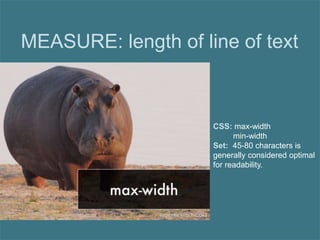 MEASURE: length of line of text
CSS: max-width
min-width
Set: 45-80 characters is
generally considered optimal
for readability.
 