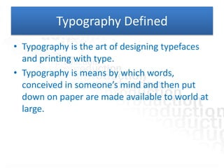Typography Defined
• Typography is the art of designing typefaces
and printing with type.
• Typography is means by which w...