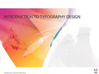 INTRODUCTION TO TYPOGRAPHY DESIGN




                                                        1
2006 Adobe Systems Incorporated. All Rights Reserved.
 