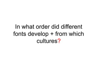 In what order did different
fonts develop + from which
cultures?

 