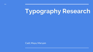 Typography Research
Cadi, Maya, Maryam
 
