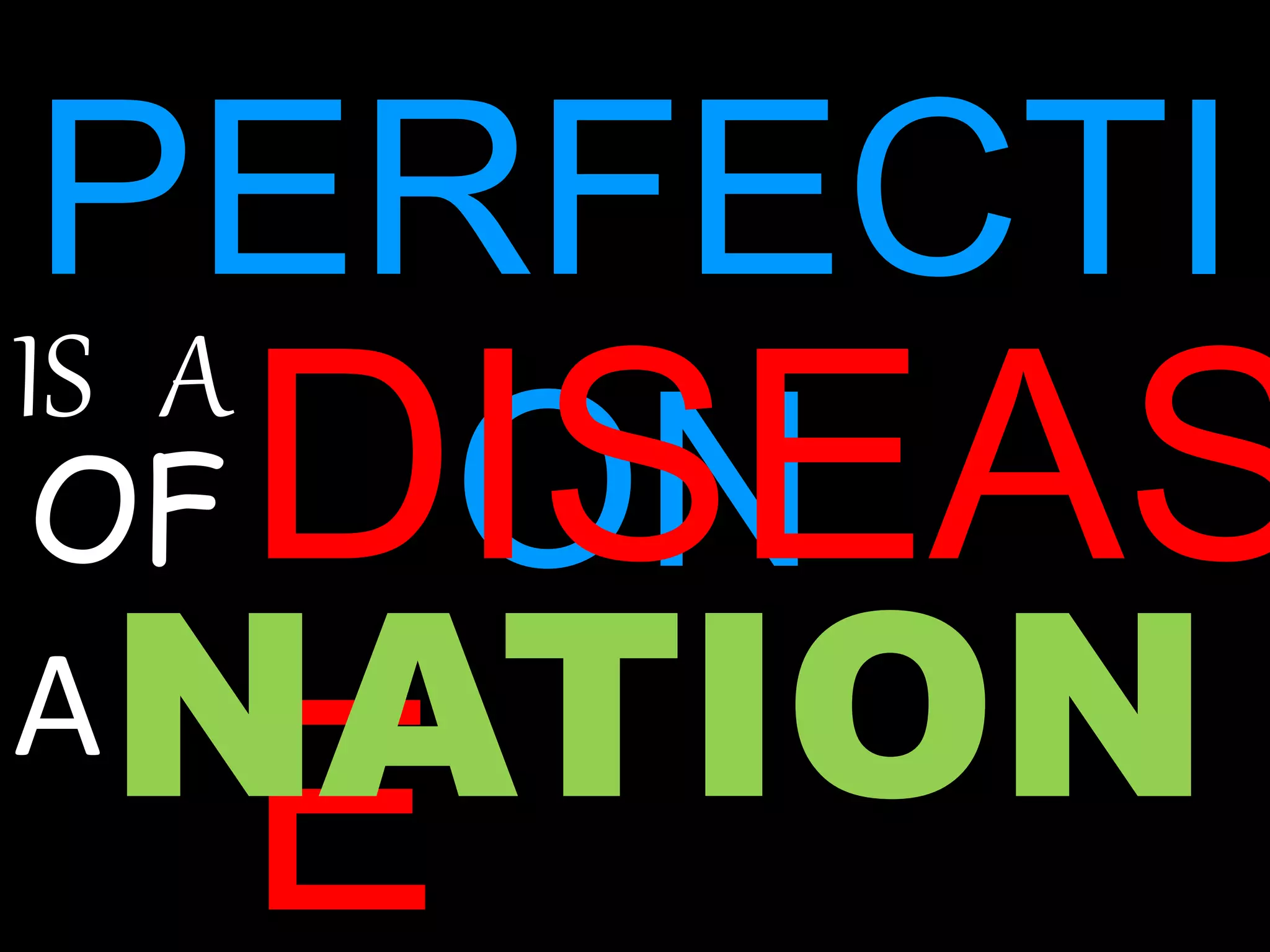 PERFECTI
ON
IS A
DISEAS
E
OF
ANATION
 