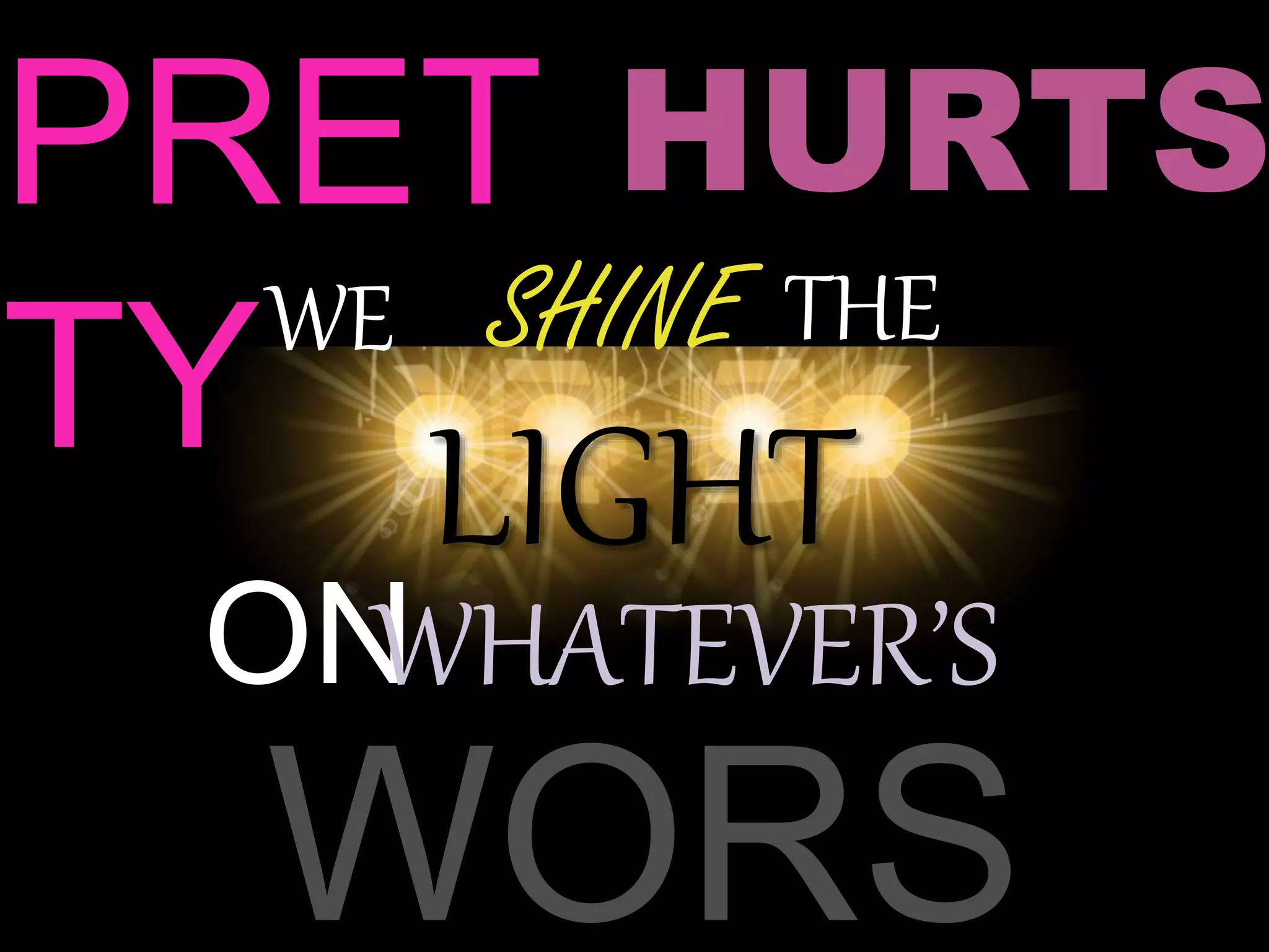 PRET
TY
HURTS
SHINEWE THE
LIGHT
ONWHATEVER’S
WORS
 