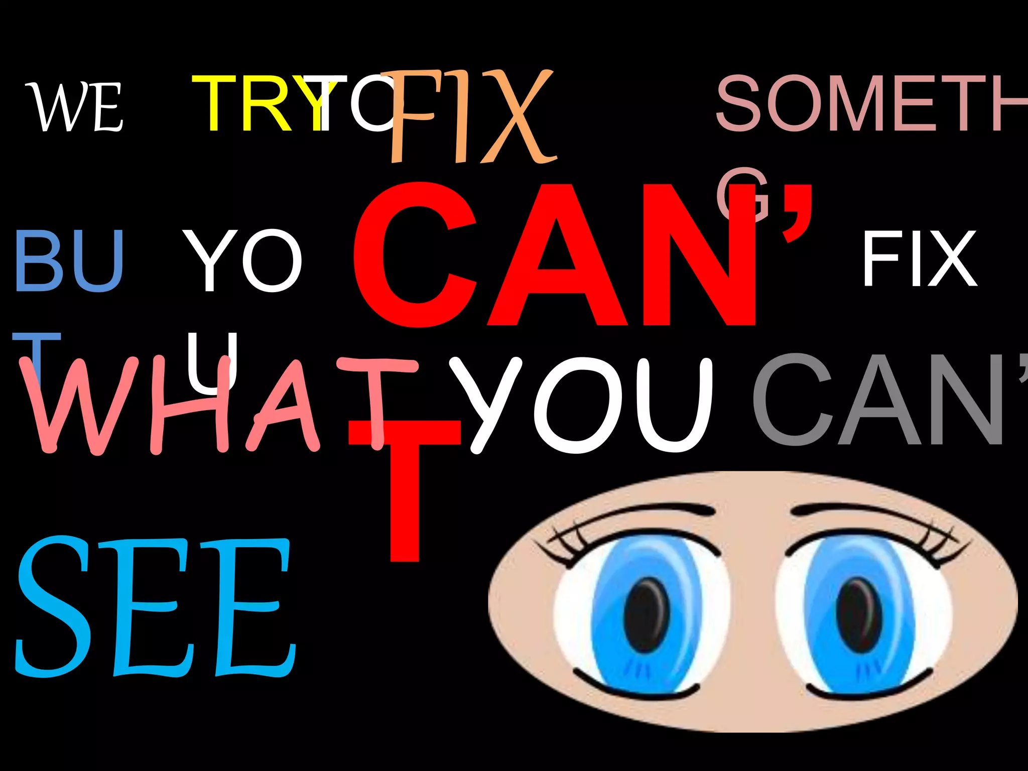 WE TRYTOFIX SOMETH
G
BU
T
CAN’
T
FIXYO
U
CAN’
SEE
WHAT YOU
 