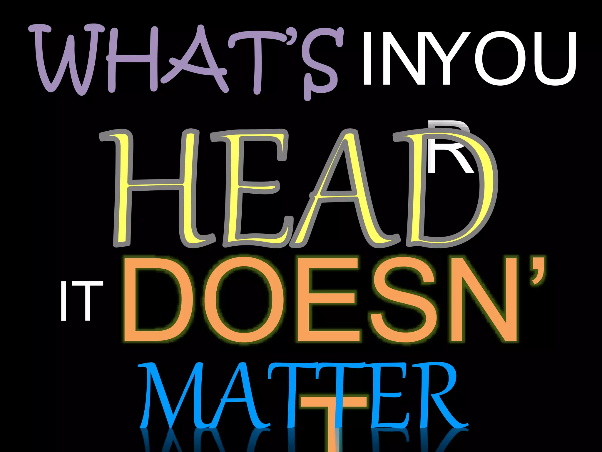 WHAT’S INYOU
R
IT DOESN’
MATTER
 