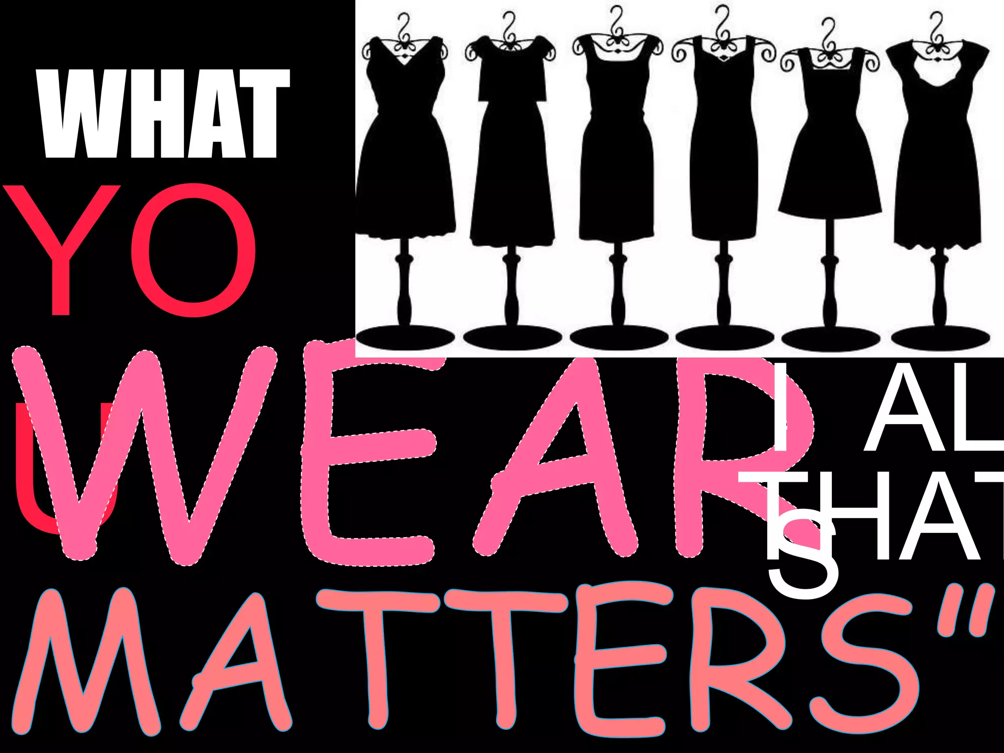 WHAT
YO
U I
S
AL
THAT
 