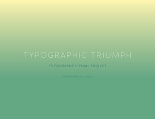 SERENA VANG | TYPOGRAPHY II | TYPOGRAPHY TRIUMPH | NOVEMBER 2021 1
TYPOGRAPHIC TRIUMPH
T YP OGRAPHY II FINAL PROJECT
N O V E M B E R 3 0 , 2 0 2 1
 
