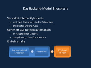 Das Backend-Modul StylesheetsVerwaltet interne Stylesheets speichert Stylesheets in der Datenbankohne Datei-Endung *.css Generiert CSS-Dateien automatischim Hauptordner („Root“) komprimiert, ohne Kommentare EinbahnstraßeBackend-ModulStylesheetsDatenbankCSS-Datei im Root