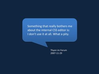 Something that really bothers me about the internal CSS editor is: I don't use it at all. What a pity.Thyon im Forum2007-11-29 