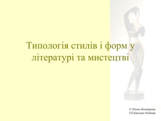 Типологія стилів і форм у
літературі та мистецтві
© Олена Бондарева,
©Світлана Олійник
 