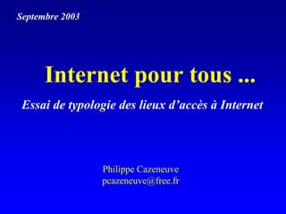 Septembre 2003




      Internet pour tous ...
 Essai de typologie des lieux d’accès à Internet



                 Philippe Cazeneuve
                 pcazeneuve@free.fr