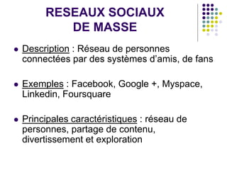 RESEAUX SOCIAUX
DE MASSE
 Description : Réseau de personnes
connectées par des systèmes d’amis, de fans
 Exemples : Face...