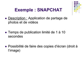 Exemple : SNAPCHAT
 Description : Application de partage de
photos et de vidéos
 Temps de publication limité de 1 à 10
s...