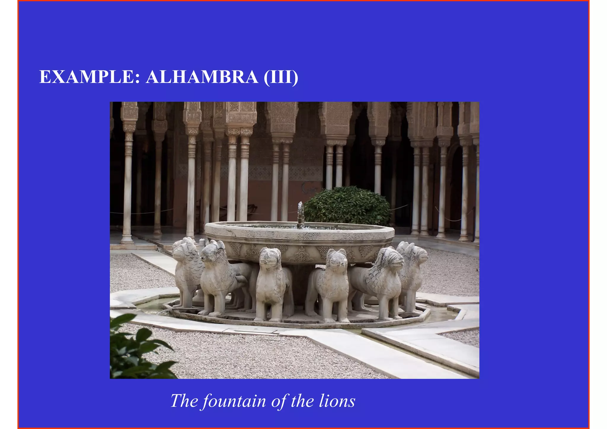 EXAMPLE: ALHAMBRA (III)




           The fountain of the lions
 