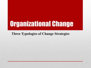 Organizational Change
Three Typologies of Change Strategies
 