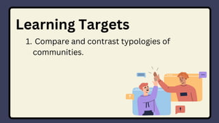 Learning Targets
Compare and contrast typologies of
communities.
1.
 