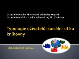 Ústav informatiky, FPF Slezská univerzita v Opavě
Ústav informačních studií a knihovnictví, FF UK v Praze
 