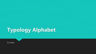 Jo Lowes
Typology Alphabet
 