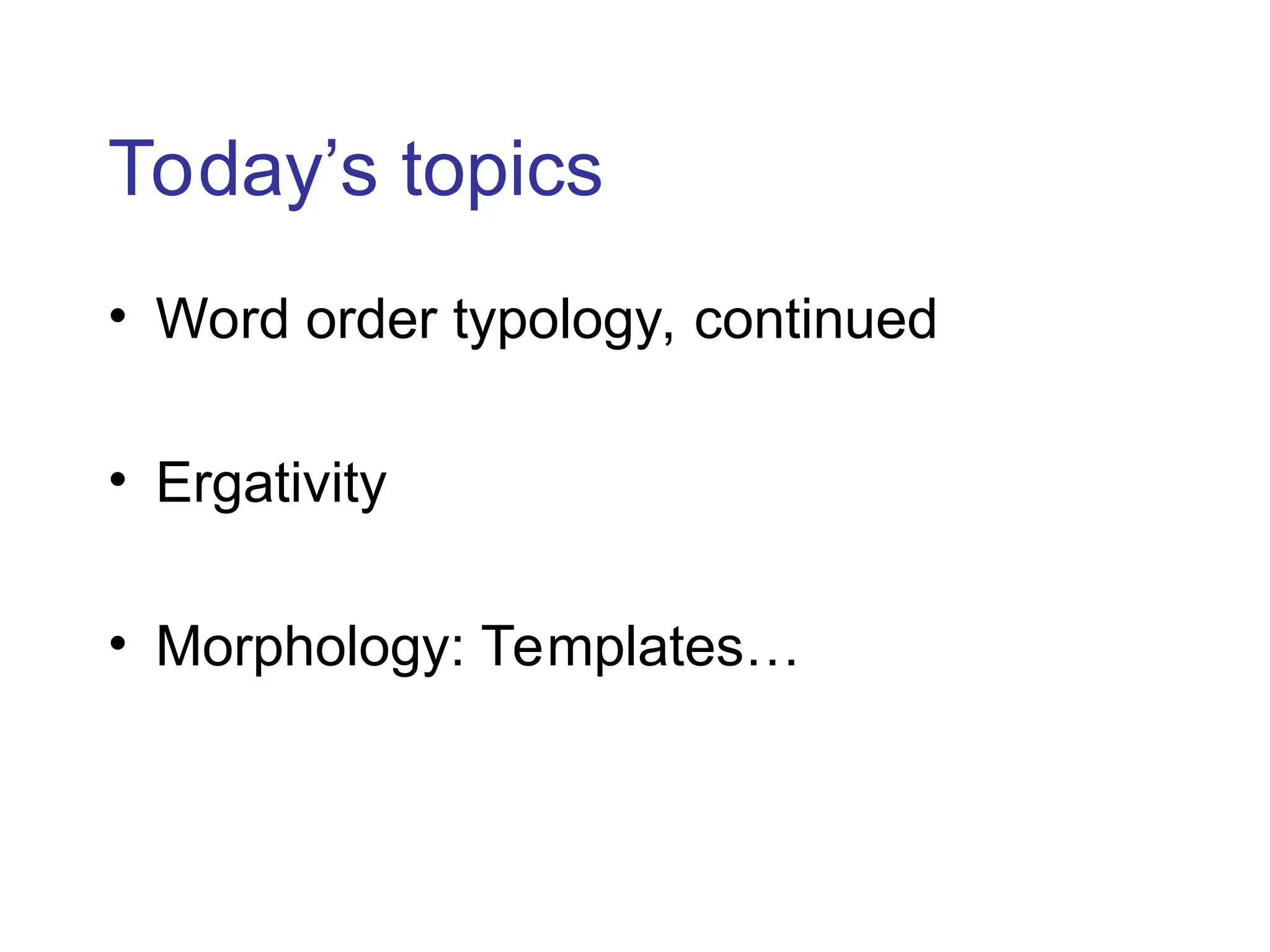 Today’s topics
• Word order typology, continued
• Ergativity
• Morphology: Templates…
 