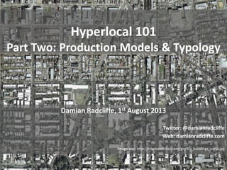 Hyperlocal 101
Part Two: Production Models & Typology
Damian Radcliffe, 1st August 2013
Twitter: @damianradcliffe
Web: damianradcliffe.com
Image via: http://nikolasschiller.com/gis/3D_buildings_nadir.jpg
 