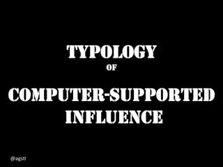 TYPOLOGY
OF
COMPUTER-SUPPORTED
INFLUENCE
@ags%	
  
 